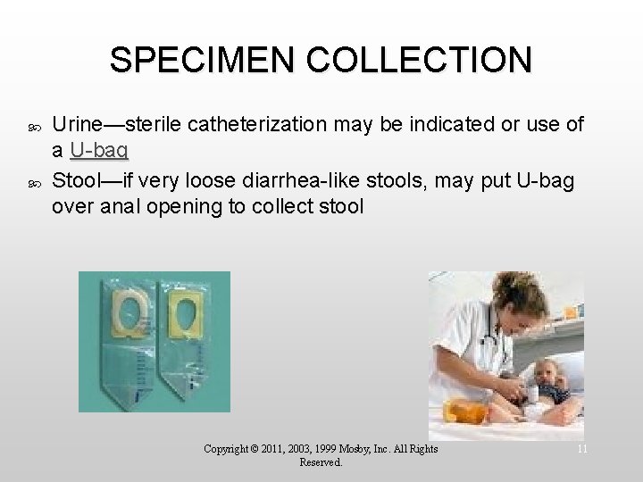 SPECIMEN COLLECTION Urine—sterile catheterization may be indicated or use of a U-bag Stool—if very
