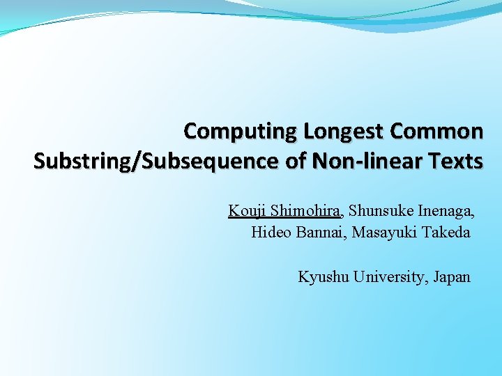 Computing Longest Common Substring/Subsequence of Non-linear Texts Kouji Shimohira, Shunsuke Inenaga, Hideo Bannai, Masayuki