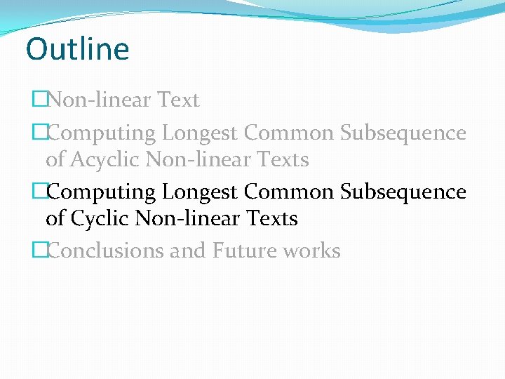 Outline �Non-linear Text �Computing Longest Common Subsequence of Acyclic Non-linear Texts �Computing Longest Common