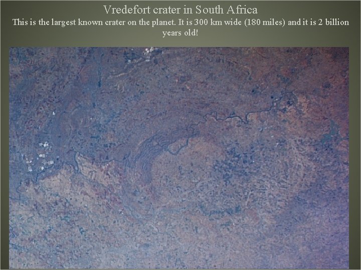 Vredefort crater in South Africa This is the largest known crater on the planet.