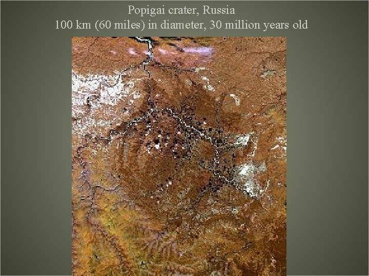 Popigai crater, Russia 100 km (60 miles) in diameter, 30 million years old Popigai crater, Russia 100 km (60 miles) in diameter, 30 million years old