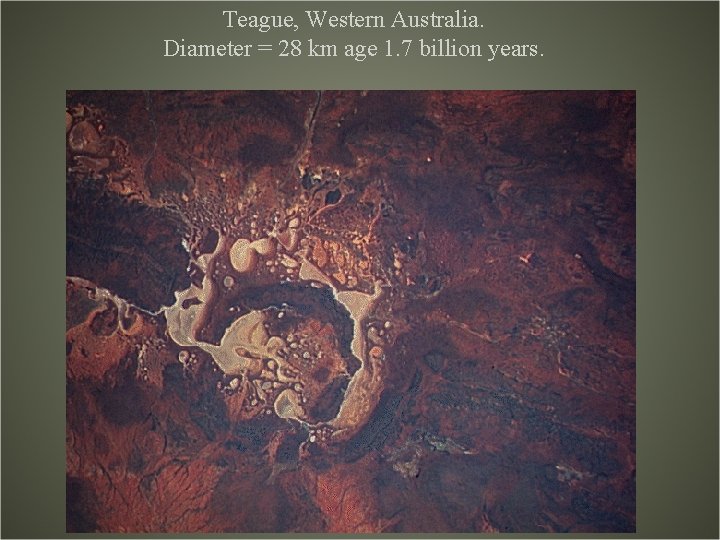 Teague, Western Australia. Diameter = 28 km age 1. 7 billion years. 