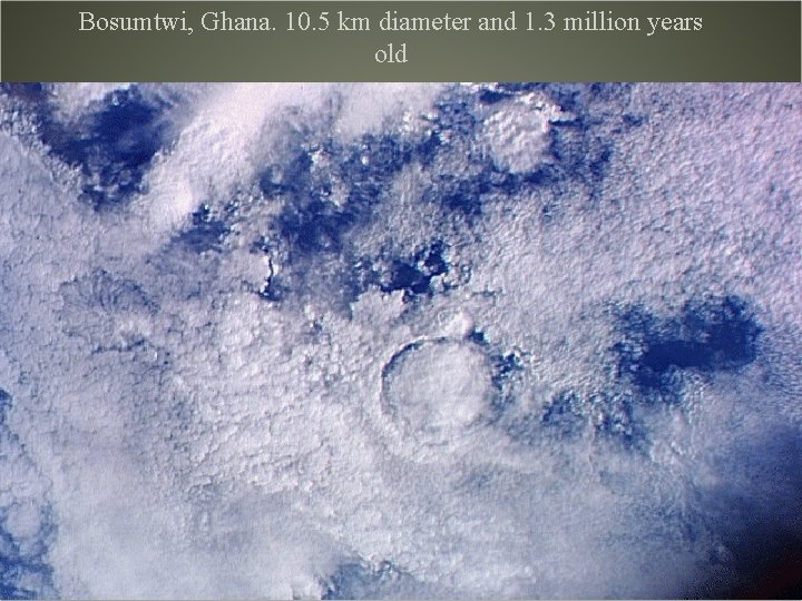 Bosumtwi, Ghana. 10. 5 km diameter and 1. 3 million years old 