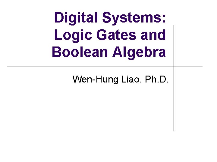 Digital Systems: Logic Gates and Boolean Algebra Wen-Hung Liao, Ph. D. 