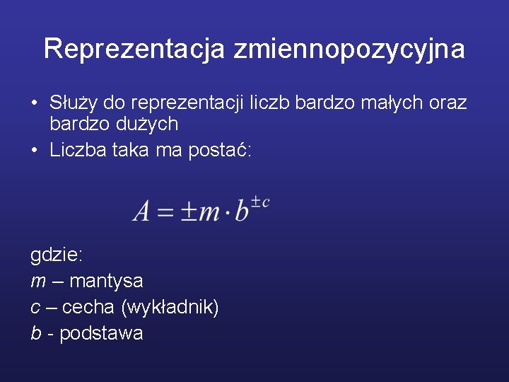 Reprezentacja zmiennopozycyjna • Służy do reprezentacji liczb bardzo małych oraz bardzo dużych • Liczba