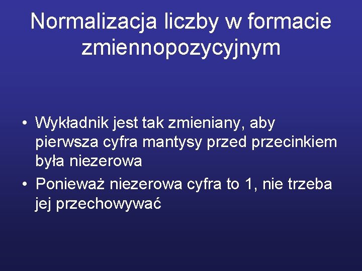 Normalizacja liczby w formacie zmiennopozycyjnym • Wykładnik jest tak zmieniany, aby pierwsza cyfra mantysy