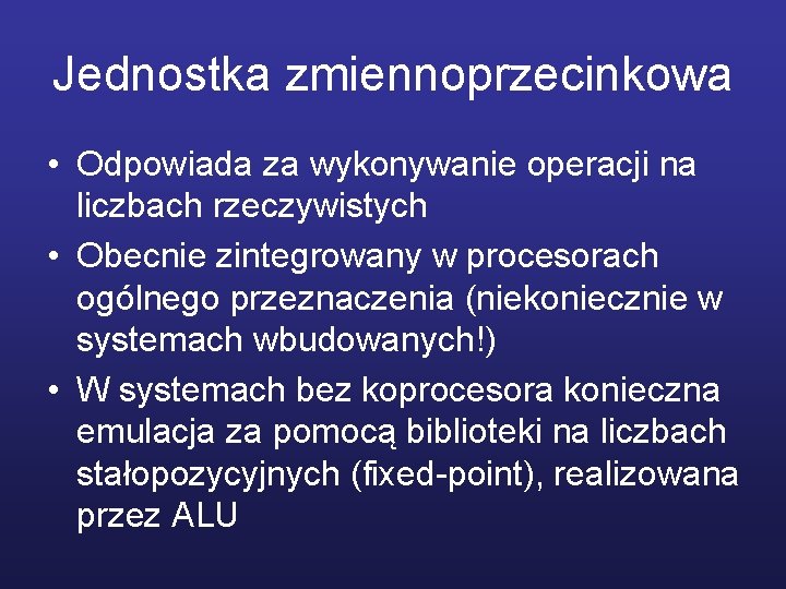 Jednostka zmiennoprzecinkowa • Odpowiada za wykonywanie operacji na liczbach rzeczywistych • Obecnie zintegrowany w