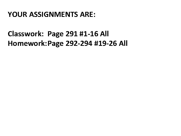 YOUR ASSIGNMENTS ARE: Classwork: Page 291 #1 -16 All Homework: Page 292 -294 #19