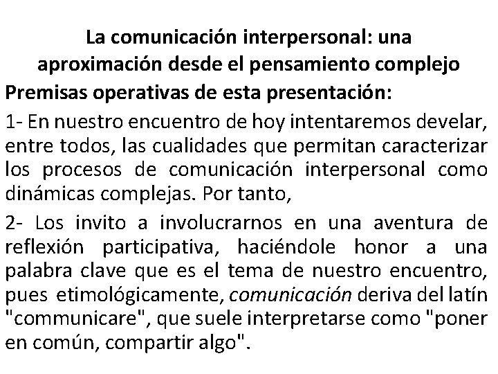 La comunicación interpersonal: una aproximación desde el pensamiento complejo Premisas operativas de esta presentación: La comunicación interpersonal: una aproximación desde el pensamiento complejo Premisas operativas de esta presentación: