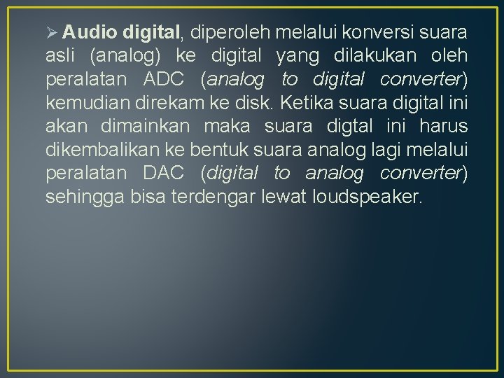 Ø Audio digital, diperoleh melalui konversi suara asli (analog) ke digital yang dilakukan oleh