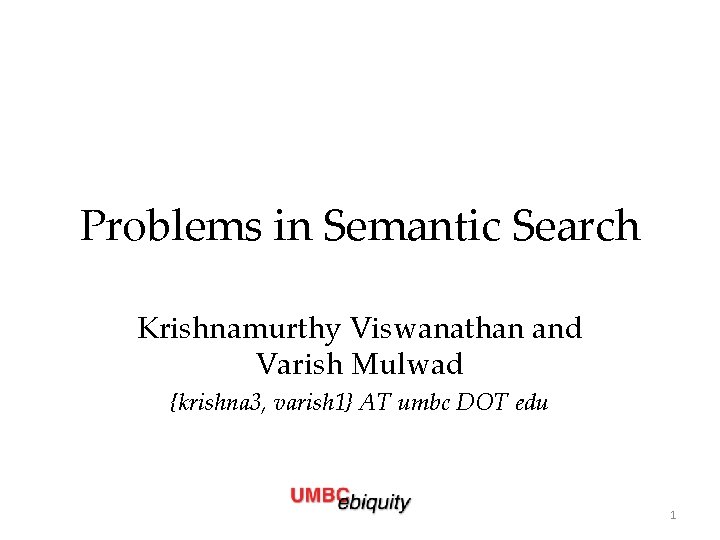 Problems in Semantic Search Krishnamurthy Viswanathan and Varish Mulwad {krishna 3, varish 1} AT