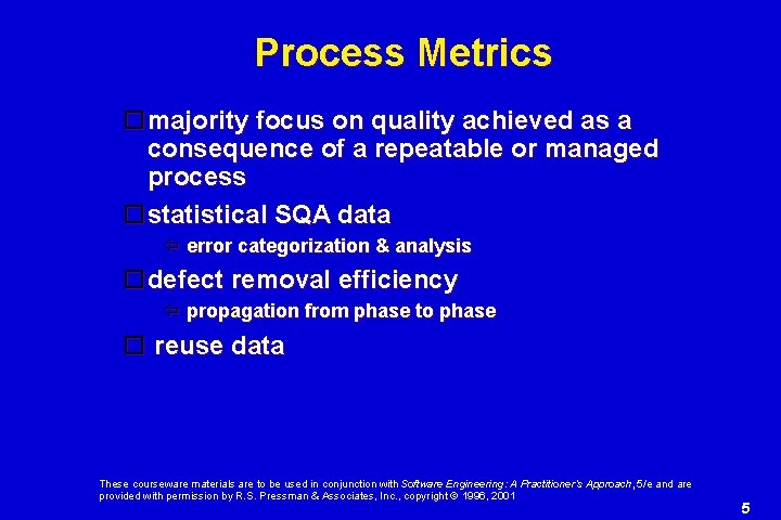 Process Metrics majority focus on quality achieved as a consequence of a repeatable or