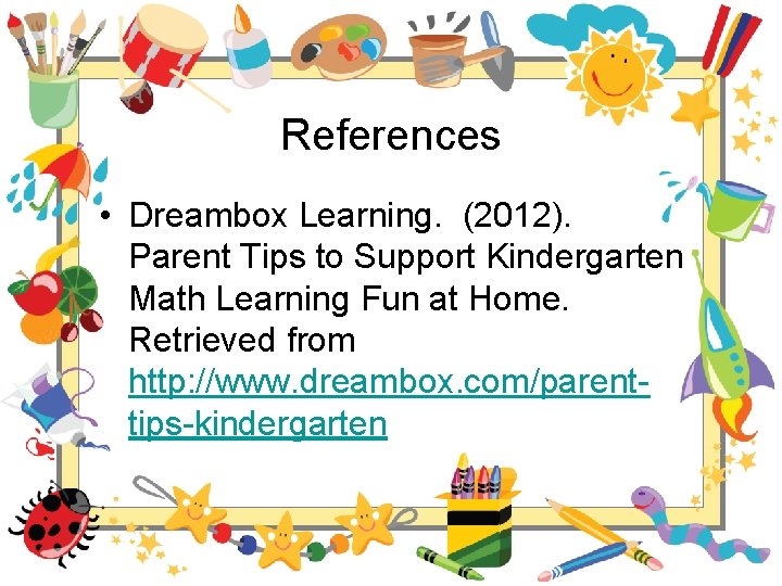 References • Dreambox Learning. (2012). Parent Tips to Support Kindergarten Math Learning Fun at