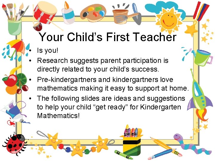 Your Child’s First Teacher • Is you! • Research suggests parent participation is directly