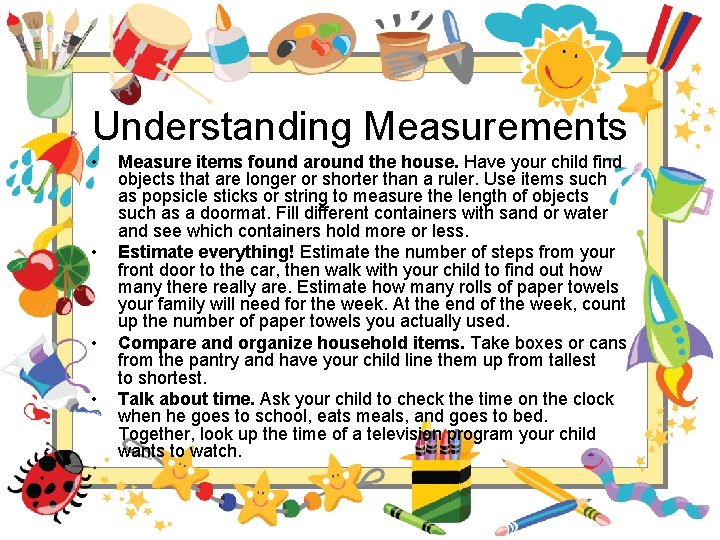 Understanding Measurements • • Measure items found around the house. Have your child find