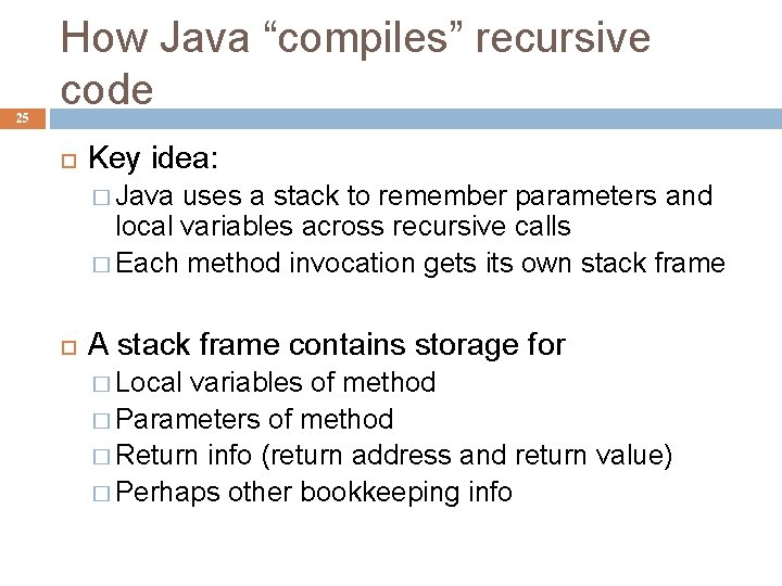 25 How Java “compiles” recursive code Key idea: � Java uses a stack to