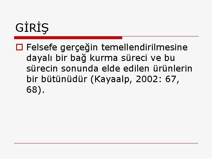 GİRİŞ o Felsefe gerçeğin temellendirilmesine dayalı bir bağ kurma süreci ve bu sürecin sonunda