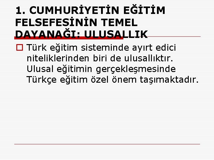 1. CUMHURİYETİN EĞİTİM FELSEFESİNİN TEMEL DAYANAĞI: ULUSALLIK o Türk eğitim sisteminde ayırt edici niteliklerinden