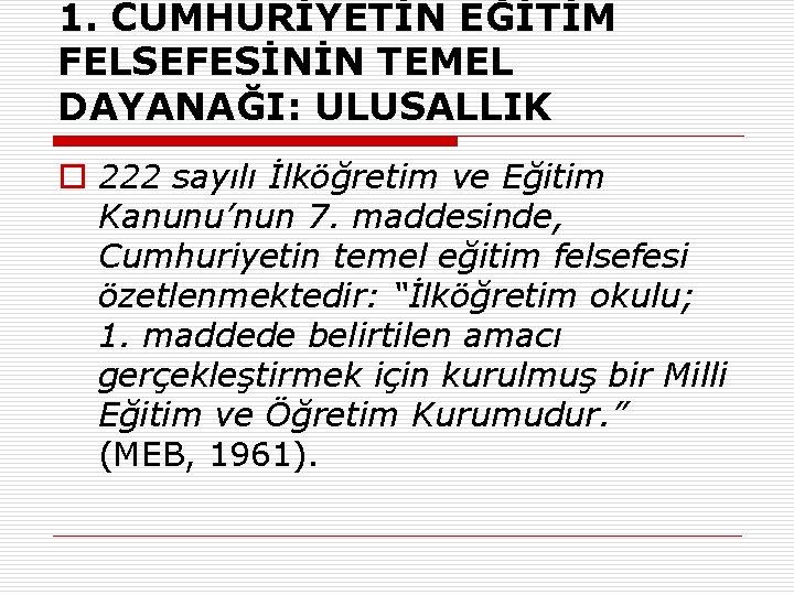 1. CUMHURİYETİN EĞİTİM FELSEFESİNİN TEMEL DAYANAĞI: ULUSALLIK o 222 sayılı İlköğretim ve Eğitim Kanunu’nun