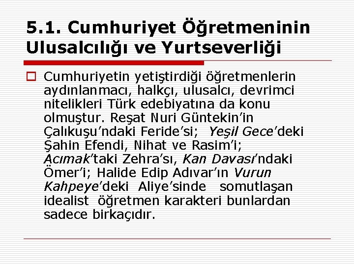 5. 1. Cumhuriyet Öğretmeninin Ulusalcılığı ve Yurtseverliği o Cumhuriyetin yetiştirdiği öğretmenlerin aydınlanmacı, halkçı, ulusalcı,