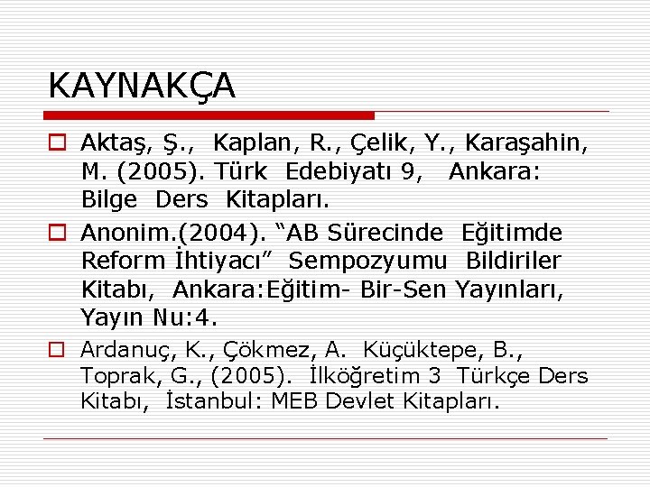 KAYNAKÇA o Aktaş, Ş. , Kaplan, R. , Çelik, Y. , Karaşahin, M. (2005).