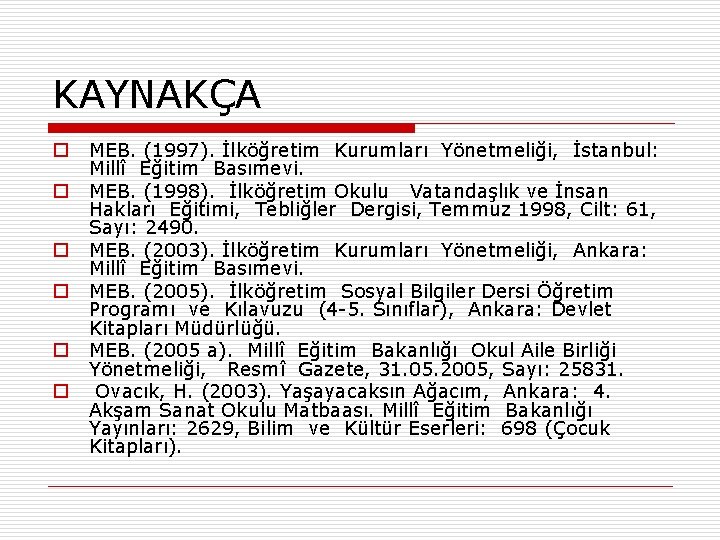 KAYNAKÇA o o o MEB. (1997). İlköğretim Kurumları Yönetmeliği, İstanbul: Millî Eğitim Basımevi. MEB.