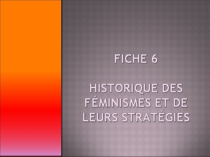 FICHE 6 HISTORIQUE DES FÉMINISMES ET DE LEURS STRATÉGIES 