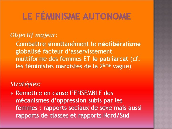 LE FÉMINISME AUTONOME Objectif majeur: Combattre simultanément le néolibéralisme globalisé facteur d’asservissement multiforme des