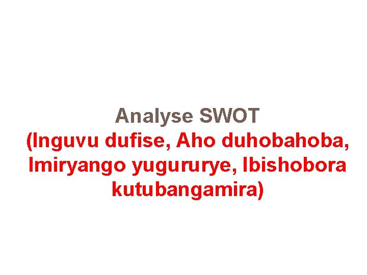 Analyse SWOT (Inguvu dufise, Aho duhoba, Imiryango yugururye, Ibishobora kutubangamira) Analyse SWOT (Inguvu dufise, Aho duhoba, Imiryango yugururye, Ibishobora kutubangamira)