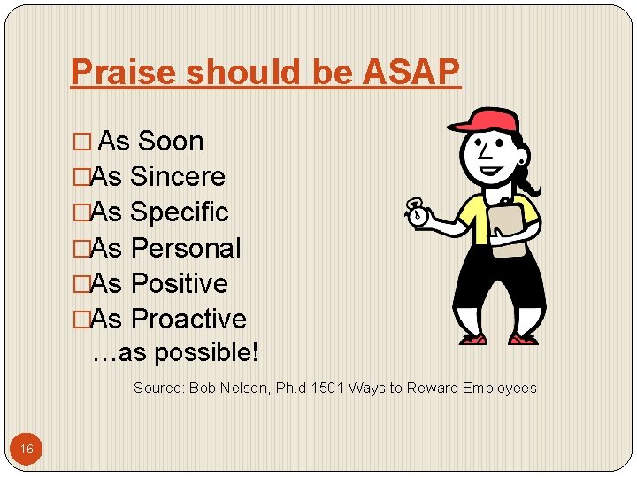 Praise should be ASAP � As Soon �As Sincere �As Specific �As Personal �As