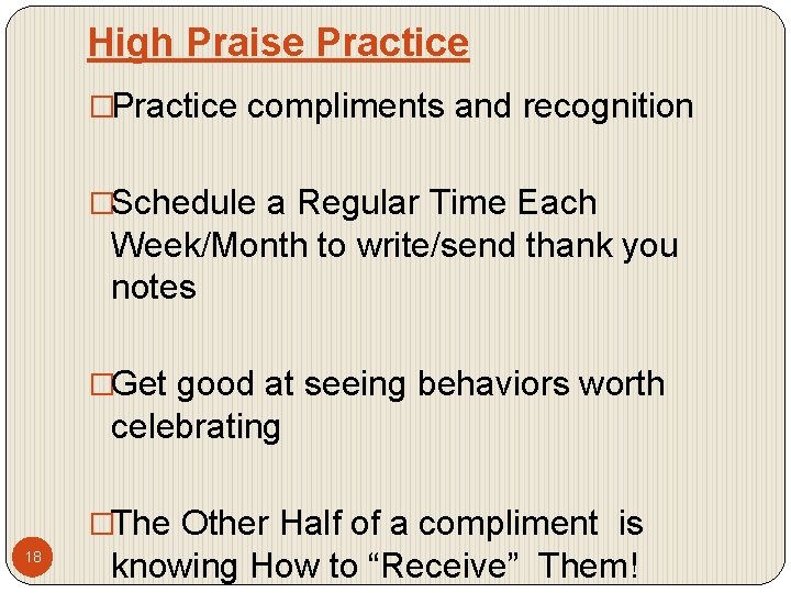 High Praise Practice �Practice compliments and recognition �Schedule a Regular Time Each Week/Month to