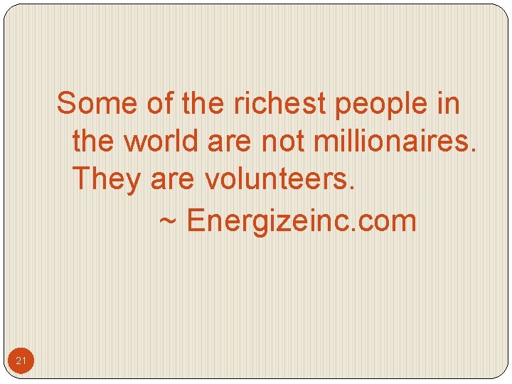 Some of the richest people in the world are not millionaires. They are volunteers.