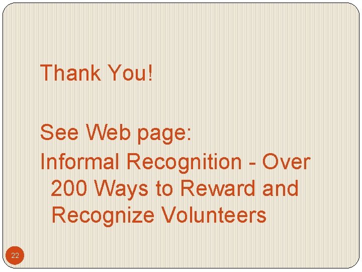 Thank You! See Web page: Informal Recognition - Over 200 Ways to Reward and