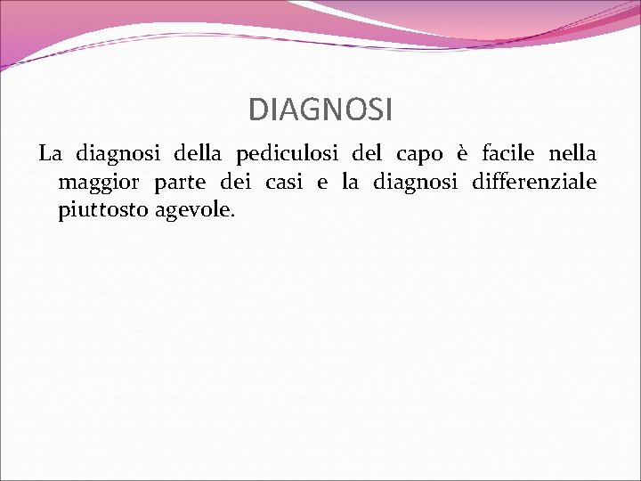 DIAGNOSI La diagnosi della pediculosi del capo è facile nella maggior parte dei casi