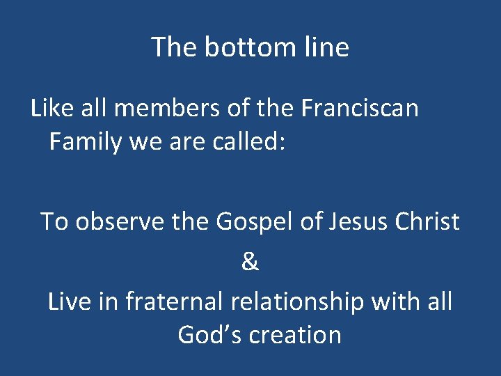 The bottom line Like all members of the Franciscan Family we are called: To