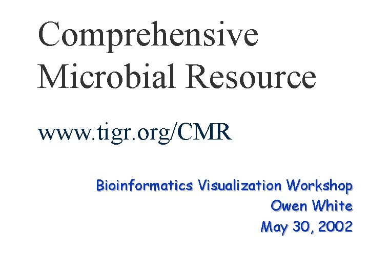 Comprehensive Microbial Resource www. tigr. org/CMR Bioinformatics Visualization Workshop Owen White May 30, 2002