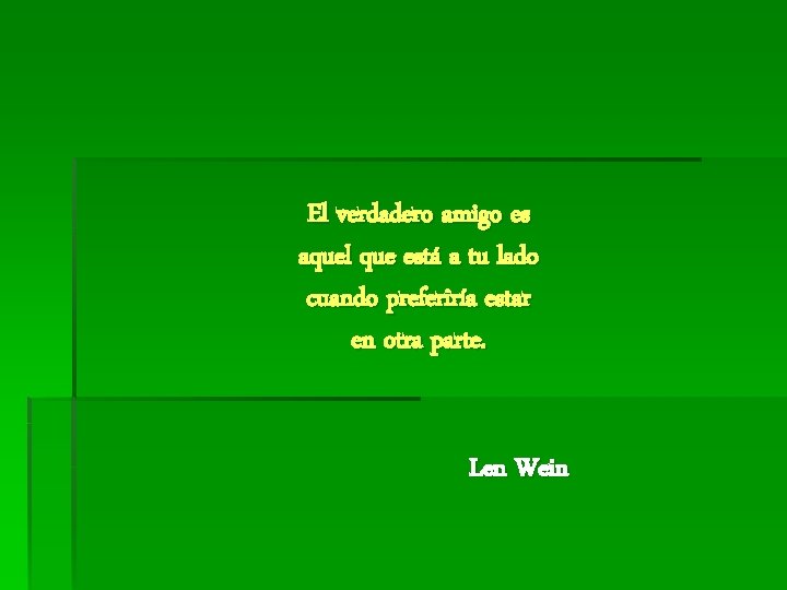 El verdadero amigo es aquel que está a tu lado cuando preferiría estar en