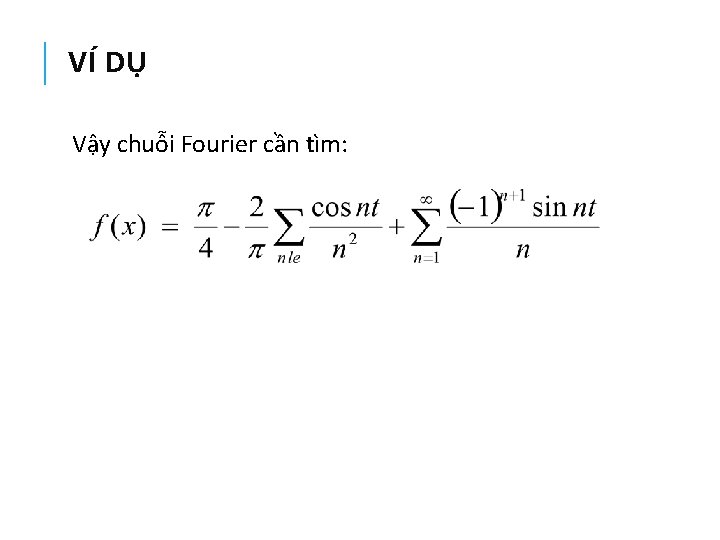 VÍ DỤ Vậy chuỗi Fourier cần tìm: 