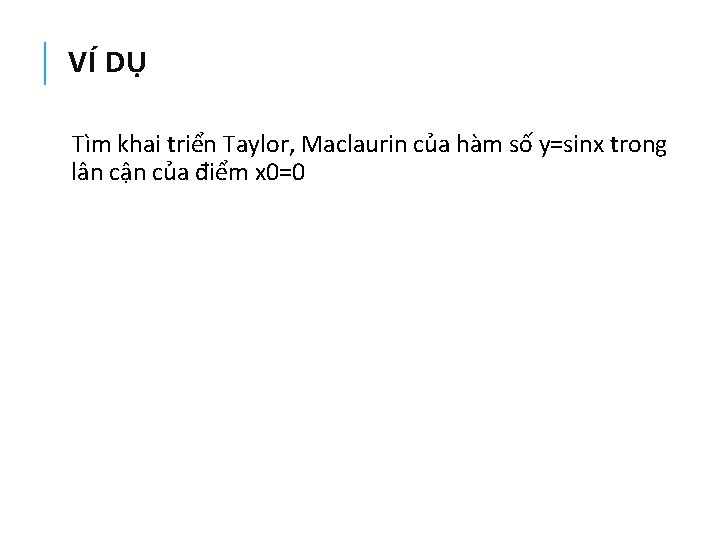 VÍ DỤ Tìm khai triển Taylor, Maclaurin của hàm số y=sinx trong lân cận