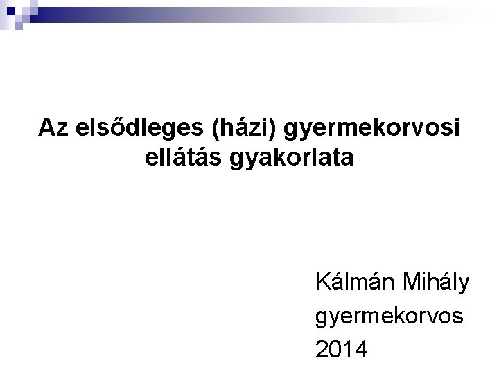 Az elsődleges (házi) gyermekorvosi ellátás gyakorlata Kálmán Mihály gyermekorvos 2014 