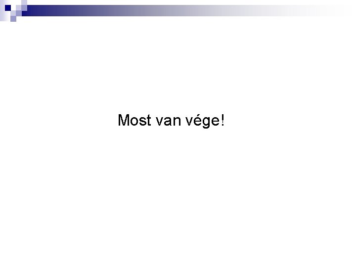 Most van vége! 