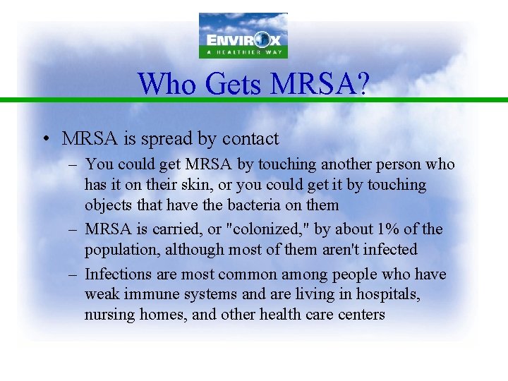 Who Gets MRSA? • MRSA is spread by contact – You could get MRSA