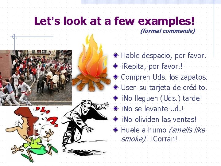 Let’s look at a few examples! (formal commands) Hable despacio, por favor. ¡Repita, por