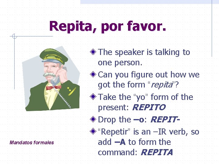 Repita, por favor. Mandatos formales The speaker is talking to one person. Can you