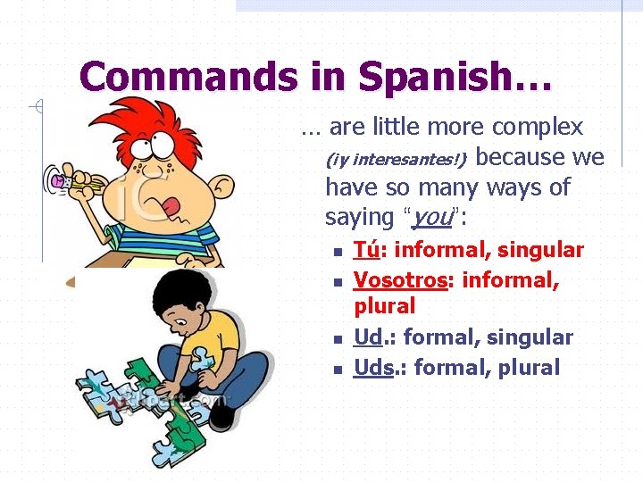 Commands in Spanish… … are little more complex (¡y interesantes!) because we have so