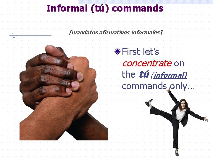 Informal (tú) commands [mandatos afirmativos informales] First let’s concentrate on the tú (informal) commands