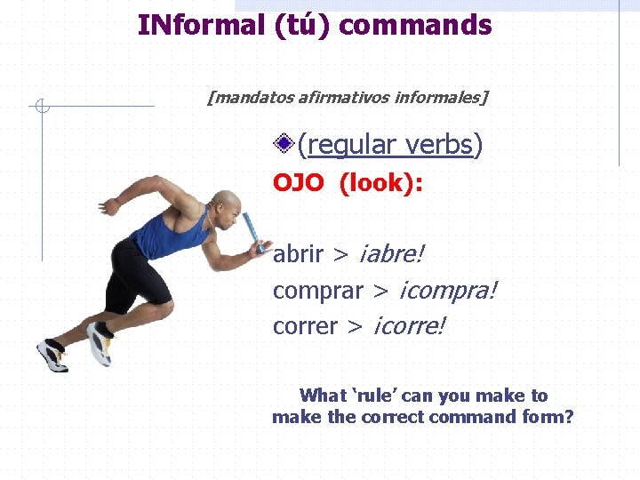 INformal (tú) commands [mandatos afirmativos informales] (regular verbs) OJO (look): abrir > ¡abre! comprar
