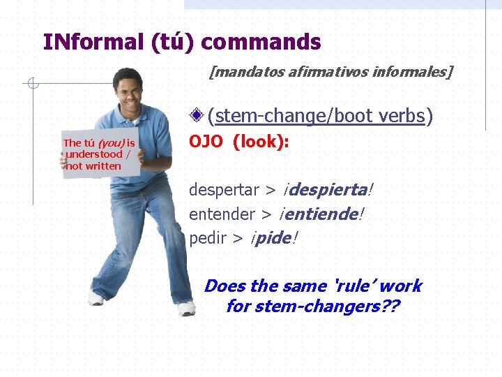 INformal (tú) commands [mandatos afirmativos informales] (stem-change/boot verbs) The tú (you) is understood /