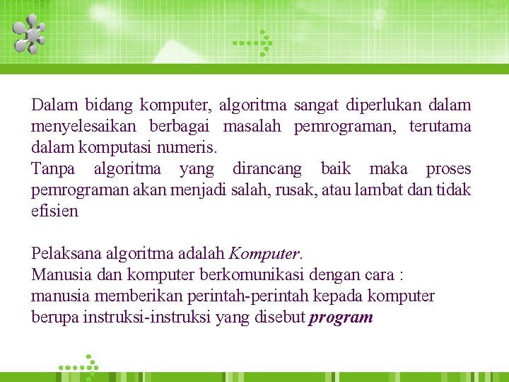 Dalam bidang komputer, algoritma sangat diperlukan dalam menyelesaikan berbagai masalah pemrograman, terutama dalam komputasi