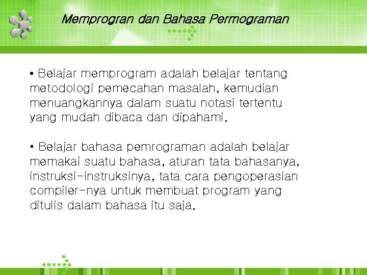 Memprogran dan Bahasa Permograman • Belajar memprogram adalah belajar tentang metodologi pemecahan masalah, kemudian